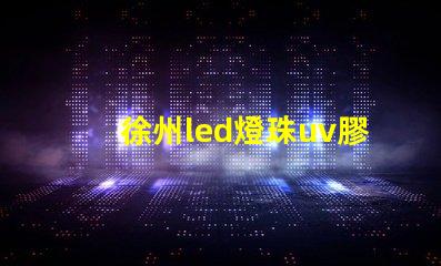 徐州led燈珠uv膠水