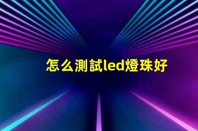 怎么測試led燈珠好壞
