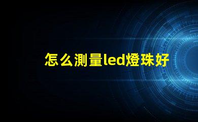怎么測量led燈珠好壞