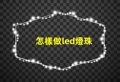 怎樣做led燈珠