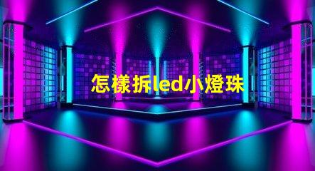 怎樣拆led小燈珠