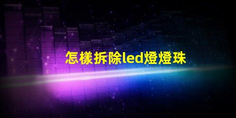 怎樣拆除led燈燈珠
