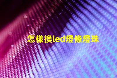 怎樣換led燈條燈珠