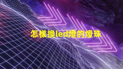 怎樣換led燈的燈珠