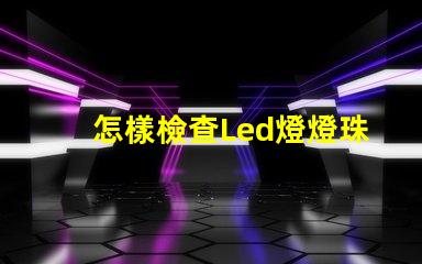 怎樣檢查Led燈燈珠好壞