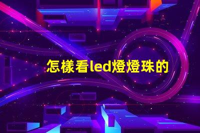 怎樣看led燈燈珠的瓦數(shù)