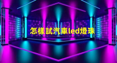 怎樣試汽車led燈珠好壞