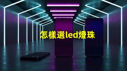 怎樣選led燈珠