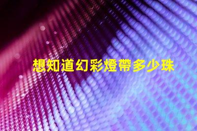 想知道幻彩燈帶多少珠快來解密