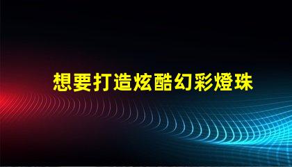 想要打造炫酷幻彩燈珠這份源代碼必不可少