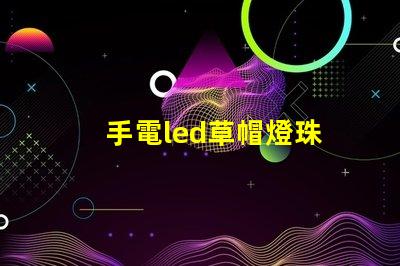 手電led草帽燈珠