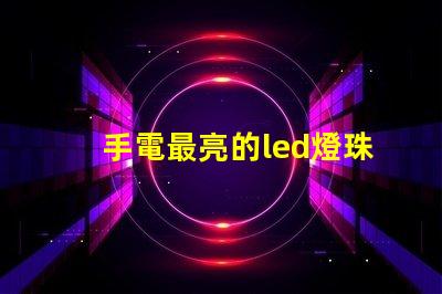手電最亮的led燈珠型號(hào)