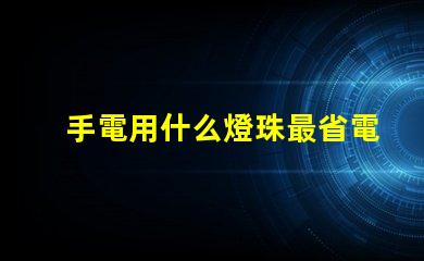 手電用什么燈珠最省電