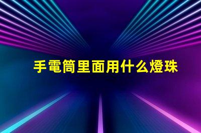 手電筒里面用什么燈珠
