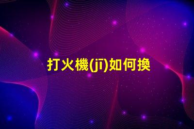 打火機(jī)如何換led燈珠