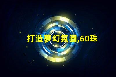 打造夢幻氛圍,60珠幻彩燈帶助你成功
