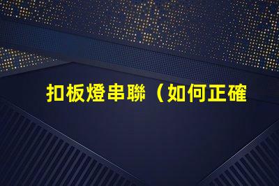 扣板燈串聯（如何正確進行扣板燈串聯安裝）