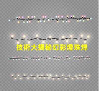 技術大揭秘幻彩燈珠焊接,讓你的燈光更亮麗