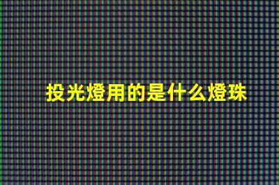 投光燈用的是什么燈珠和燈管