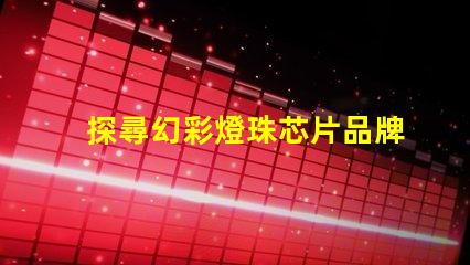 探尋幻彩燈珠芯片品牌的神秘世界