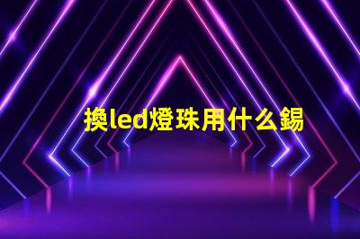 換led燈珠用什么錫