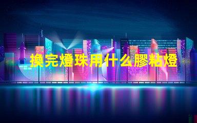 換完燈珠用什么膠粘燈帽