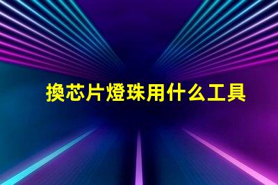 換芯片燈珠用什么工具