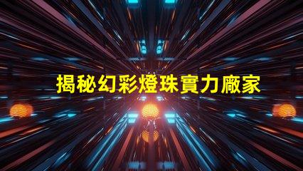 揭秘幻彩燈珠實力廠家排行前十,讓你的燈光綻放更美