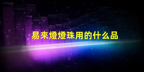 易來燈燈珠用的什么品牌