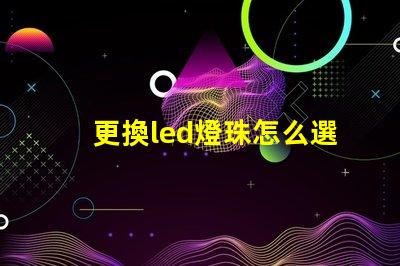 更換led燈珠怎么選擇