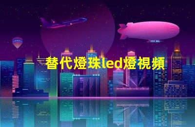 替代燈珠led燈視頻