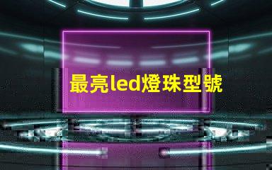 最亮led燈珠型號