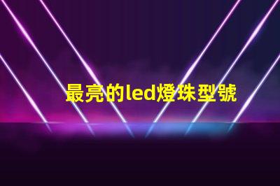 最亮的led燈珠型號