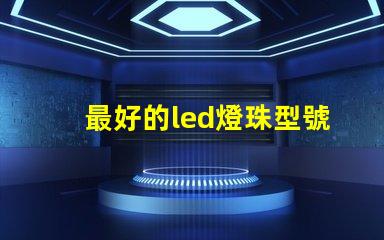 最好的led燈珠型號(hào)有哪些分類？