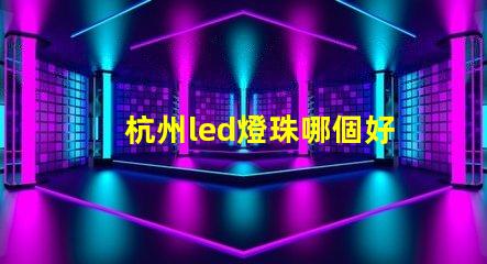 杭州led燈珠哪個好