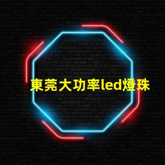 東莞大功率led燈珠規格