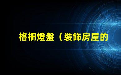 格柵燈盤（裝飾房屋的照明利器）
