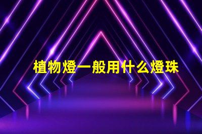 植物燈一般用什么燈珠