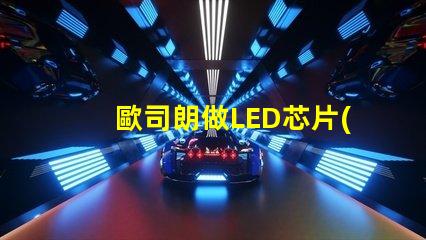 歐司朗做LED芯片(chip)嗎還是只做封裝好的燈珠