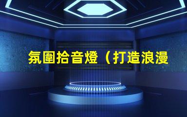 氛圍拾音燈（打造浪漫氛圍的拾音燈）