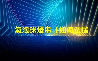 氣泡球燈串（如何選擇適合室內(nèi)裝飾的氣泡球燈串）