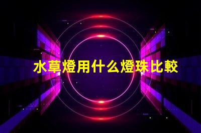 水草燈用什么燈珠比較好