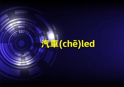 汽車(chē)led燈那種燈珠好