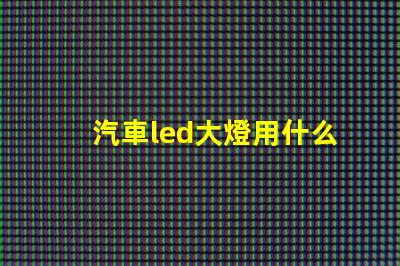 汽車led大燈用什么燈珠
