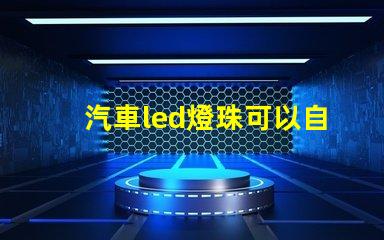 汽車led燈珠可以自己更換嗎