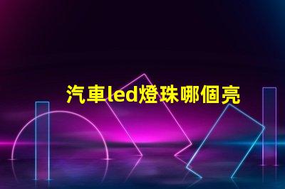 汽車led燈珠哪個亮