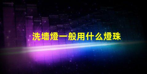 洗墻燈一般用什么燈珠