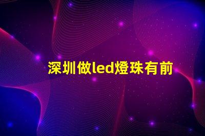 深圳做led燈珠有前途嗎