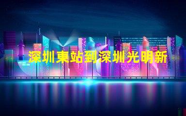 深圳東站到深圳光明新區(qū)怎么走比較快又近