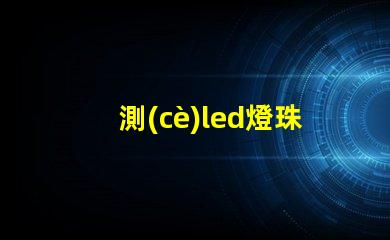 測(cè)led燈珠的好壞的方法